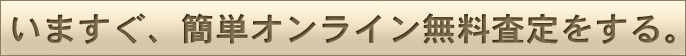 いますぐ、簡単オンライン無料査定をする。